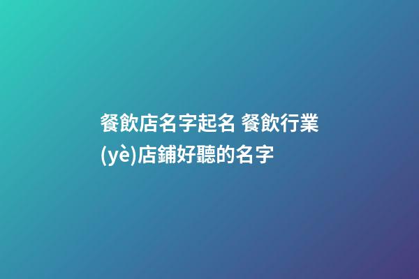 餐飲店名字起名 餐飲行業(yè)店鋪好聽的名字-第1張-店鋪起名-玄機派